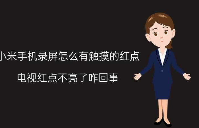 小米手机录屏怎么有触摸的红点 电视红点不亮了咋回事？